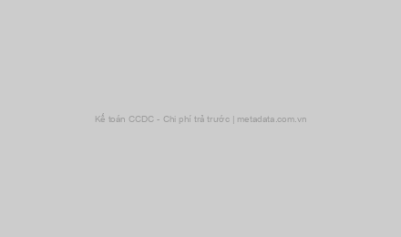 Kế toán CCDC - Chi phí trả trước | metadata.com.vn